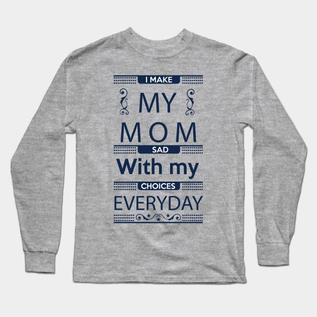 I Make My Mom Sad with my Choices Everyday Long Sleeve T-Shirt by Mande Art